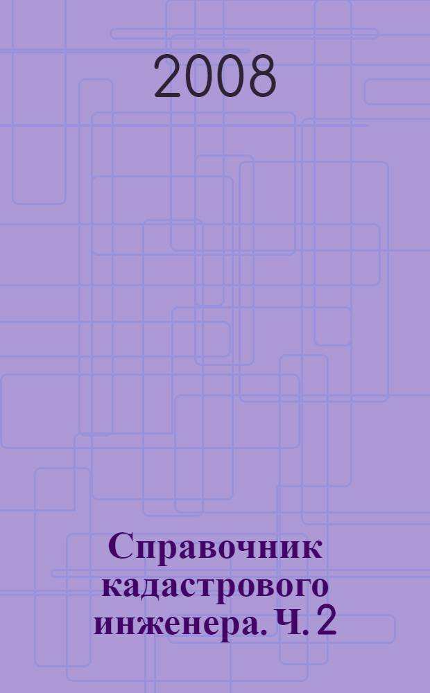 Справочник кадастрового инженера. Ч. 2 : Кадастр недвижимости