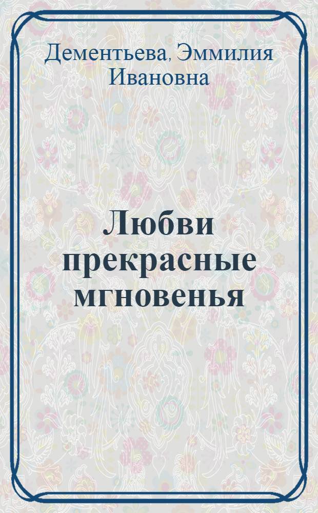 Любви прекрасные мгновенья : стихи