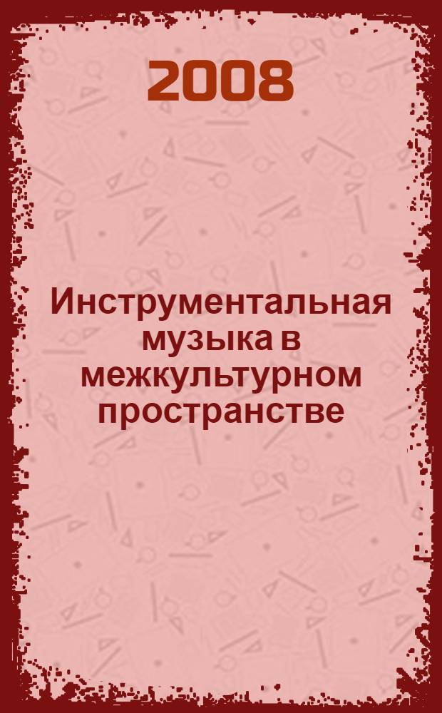 Инструментальная музыка в межкультурном пространстве : проблемы артикуляции : рефераты докладов и материалы Международной инструментоведческой конференции (Санкт-Петербург, 1-4 дек. 2008 г.)