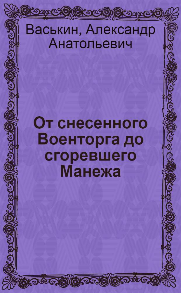 От снесенного Военторга до сгоревшего Манежа : исторический фотопутеводитель