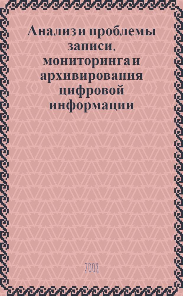 Анализ и проблемы записи, мониторинга и архивирования цифровой информации = The analysis and problems of recording, monitoring and archiving of the digital information : монография