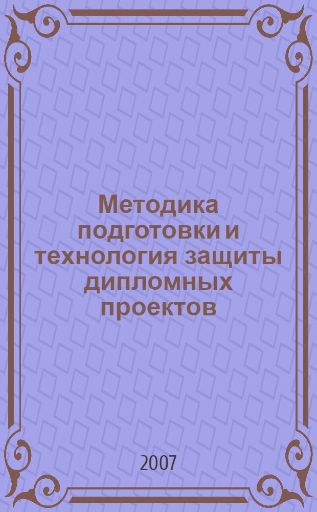 Методика подготовки и технология защиты дипломных проектов (работ)