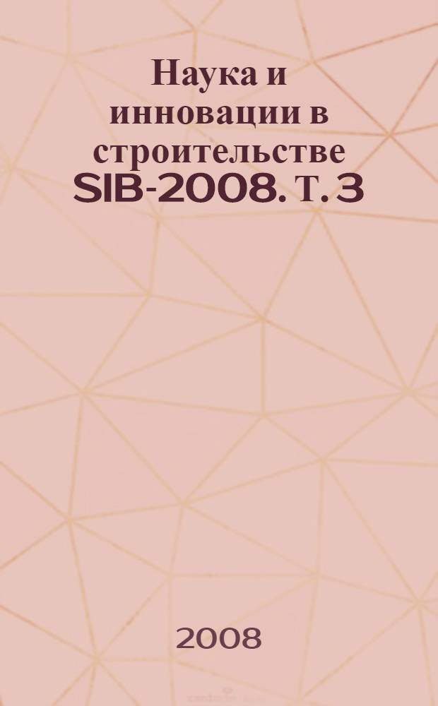 Наука и инновации в строительстве SIB-2008. Т. 3 : Оценка риска и безопасность в строительстве