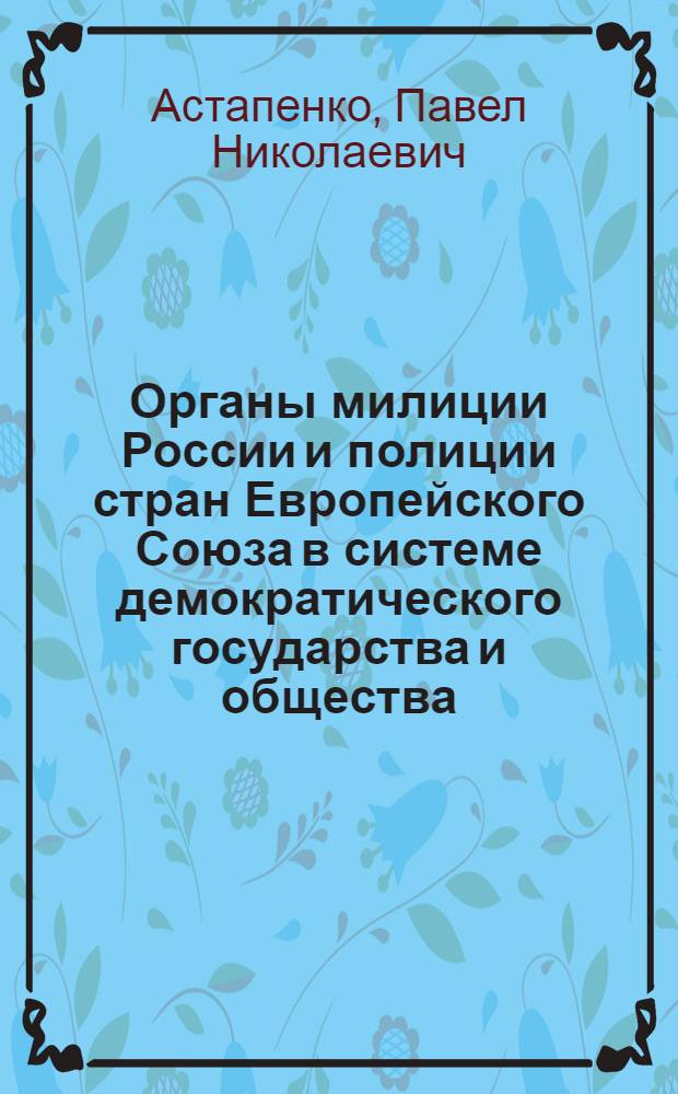 Органы милиции России и полиции стран Европейского Союза в системе демократического государства и общества (сравнительная характеристика) : монография : научная специальность 12.00.02 "Конституционное право; муниципальнон право"