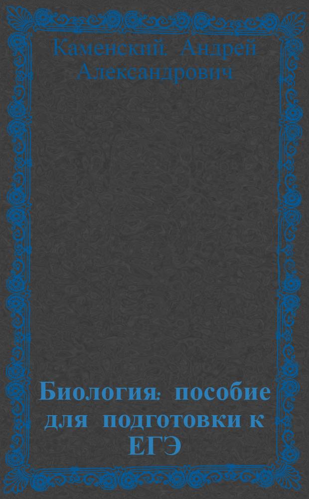 Биология : пособие для подготовки к ЕГЭ : нормативные материалы, теоретичекий курс, задания для самостоятельной подготовки, тестовые задания с ответами