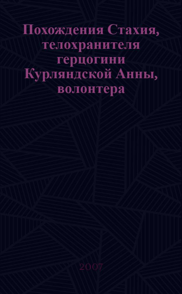 Похождения Стахия, телохранителя герцогини Курляндской Анны, волонтера : исторический роман