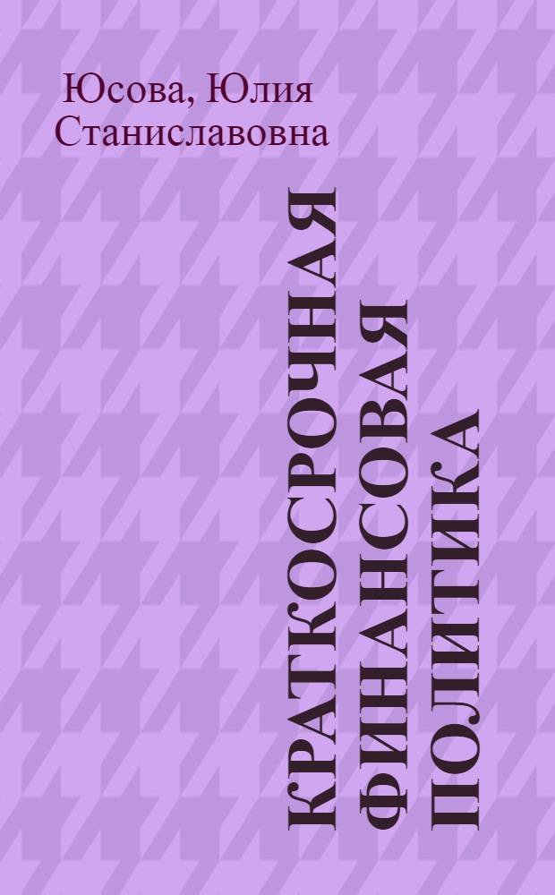 Краткосрочная финансовая политика : учебное пособие для студентов, обучающихся по специальности 080105 - Финансы и кредит