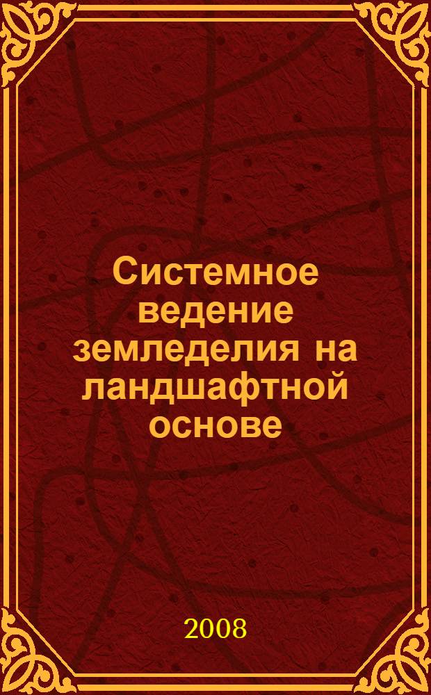 Системное ведение земледелия на ландшафтной основе : монография