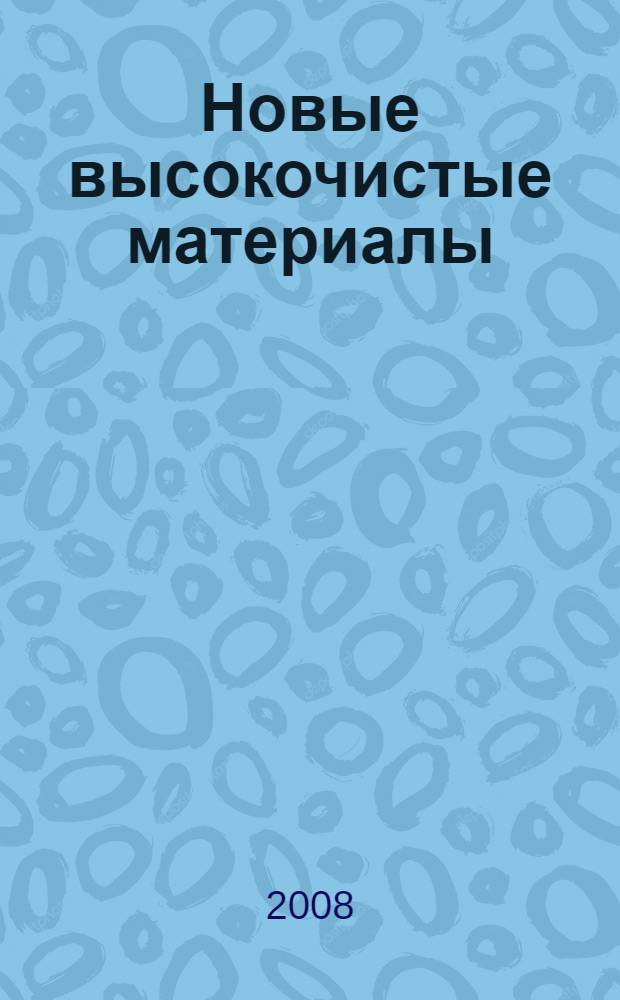 Новые высокочистые материалы : Симпозиум, посвященный 90-летию академика Г.Г. Девятых и 20-летию Института химии высокочистых веществ РАН, Нижний Новгород, 1-2 декабря 2008 года : тезисы докладов