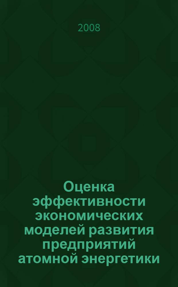 Оценка эффективности экономических моделей развития предприятий атомной энергетики : автореф. дис. на соиск. учен. степ. канд. экон. наук : специальность 08.00.05 <Экономика и упр. нар. хоз-вом>