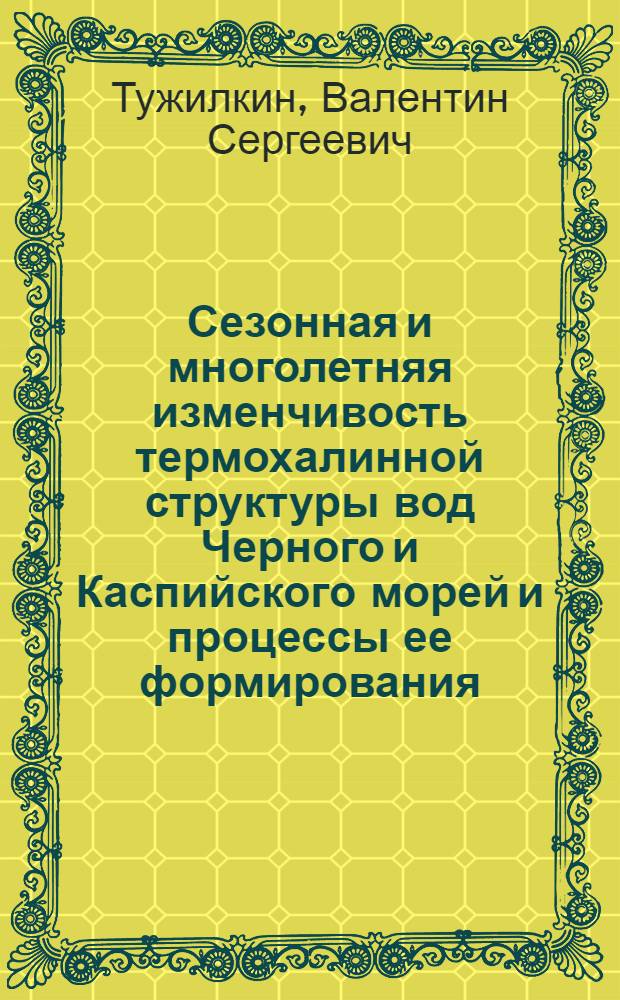 Сезонная и многолетняя изменчивость термохалинной структуры вод Черного и Каспийского морей и процессы ее формирования : автореф. дис. на соиск. учен. степ. д-ра геогр. наук : специальность 25.00.28 <Океанология>