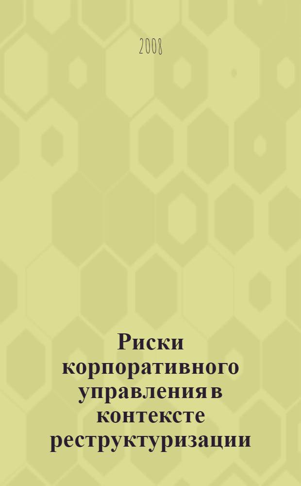 Риски корпоративного управления в контексте реструктуризации : автореф. дис. на соиск. учен. степ. канд. экон. наук : специальность 08.00.05 <Экономика и упр. нар. хоз-вом>