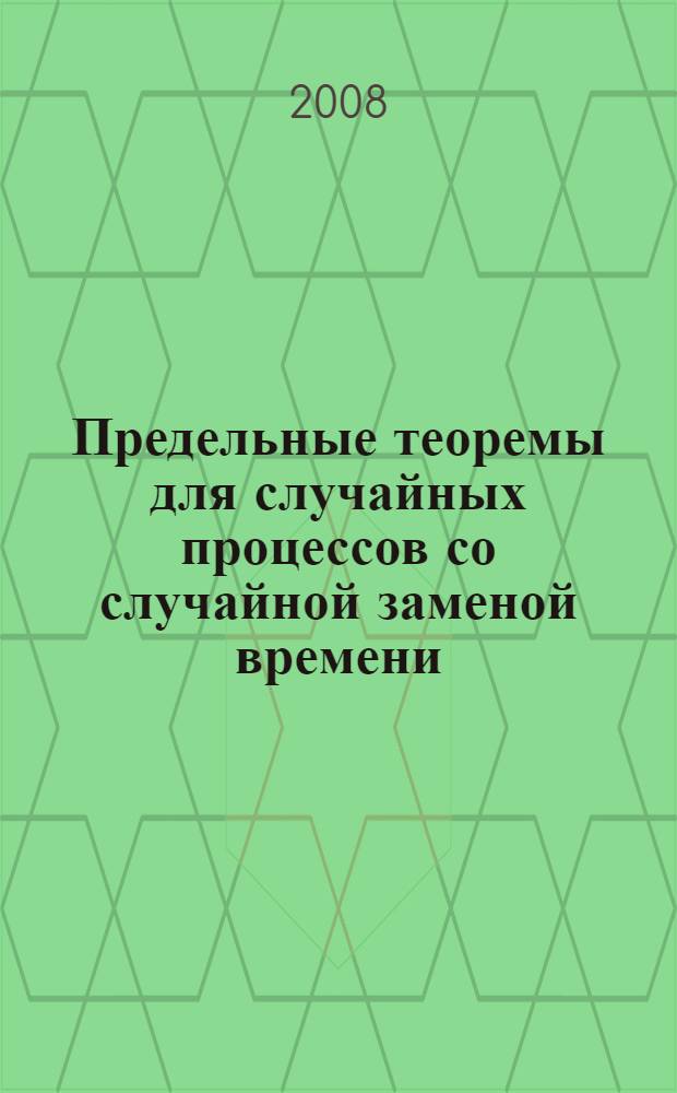 Предельные теоремы для случайных процессов со случайной заменой времени : автореф. дис. на соиск. учен. степ. канд. физ.-мат. наук : специальность 01.01.05 <Теория вероятностей и мат. статистика>