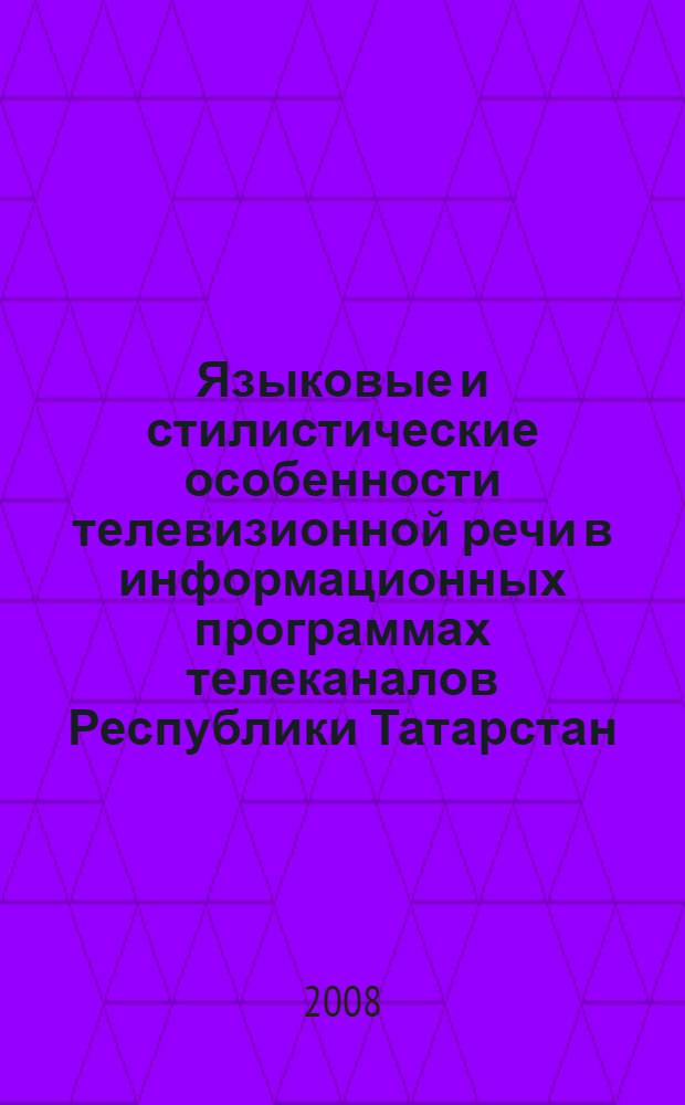 Языковые и стилистические особенности телевизионной речи в информационных программах телеканалов Республики Татарстан : (на материале информационных выпусков 2002-2007 гг.) : автореф. дис. на соиск. учен. степ. канд. филол. наук : специальность 10.01.10 <Журналистика>