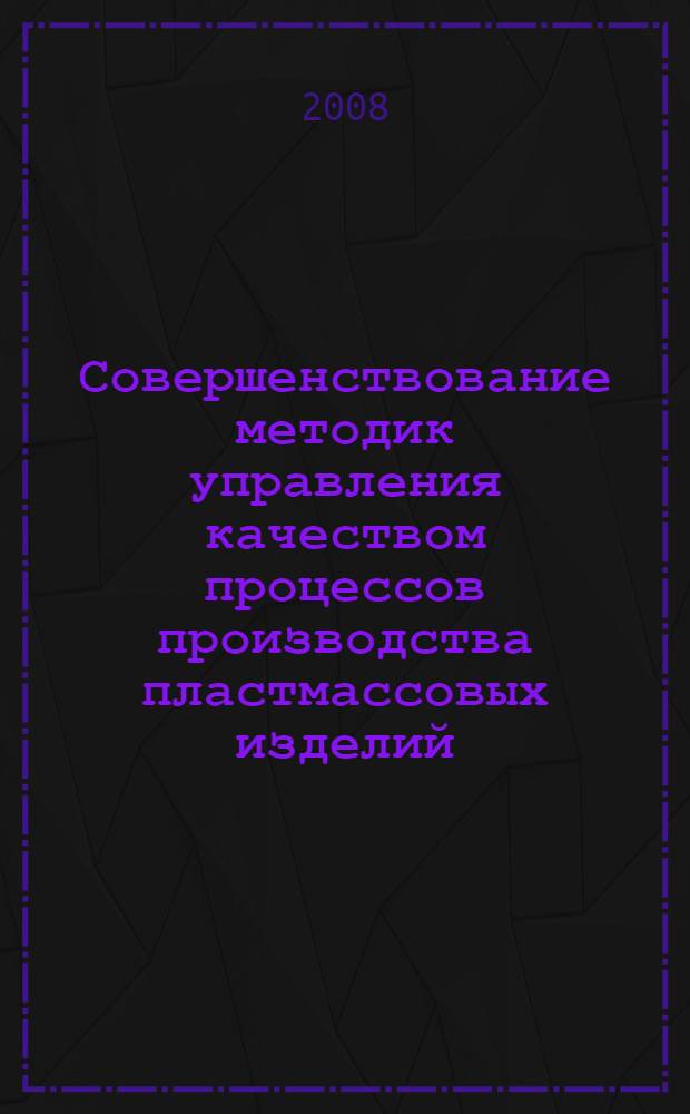 Совершенствование методик управления качеством процессов производства пластмассовых изделий : автореф. дис. на соиск. учен. степ. канд. техн. наук : специальность 05.02.23 <Стандартизация и упр. качеством продукции>