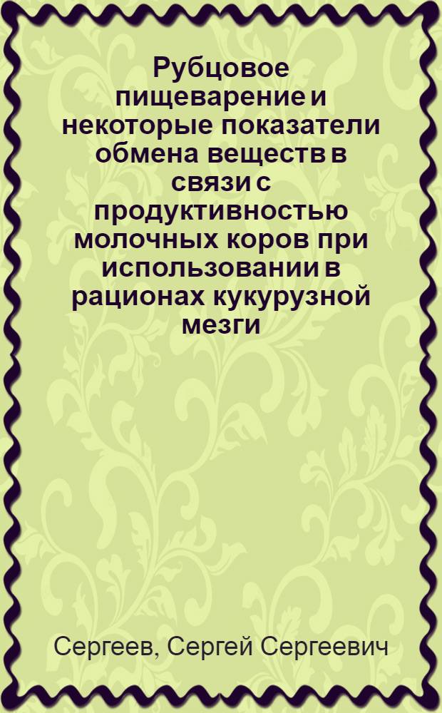 Рубцовое пищеварение и некоторые показатели обмена веществ в связи с продуктивностью молочных коров при использовании в рационах кукурузной мезги : автореф. дис. на соиск. учен. степ. канд. биол. наук : специальность 03.00.13 <Физиология>