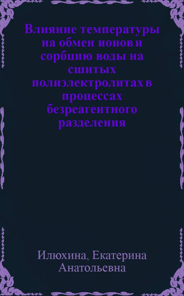 Влияние температуры на обмен ионов и сорбцию воды на сшитых полиэлектролитах в процессах безреагентного разделения : автореф. дис. на соиск. учен. степ. канд. хим. наук : специальность 02.00.04 <Физ. химия>