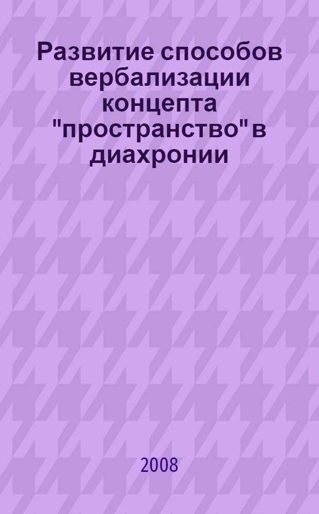 Развитие способов вербализации концепта "пространство" в диахронии : (на материале немецкого языка) : автореф. дис. на соиск. учен. степ. канд. филол. наук : специальность 10.02.04 <Герм. яз.>