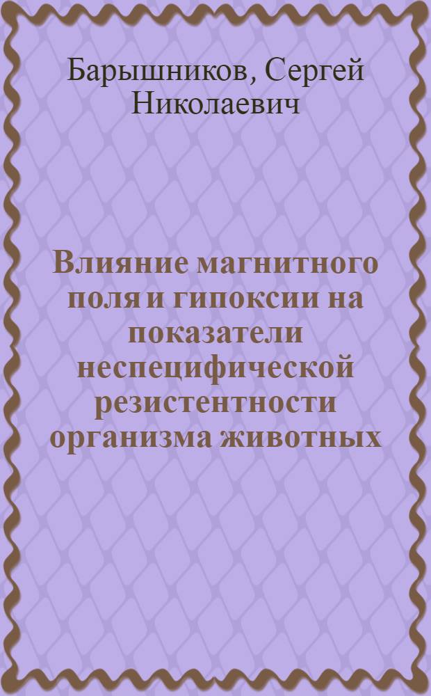 Влияние магнитного поля и гипоксии на показатели неспецифической резистентности организма животных : (экспериментальное исследование) : автореф. дис. на соиск. учен. степ. канд. биол. наук : специальность 16.00.02 <Патология, онкология и морфология животных>
