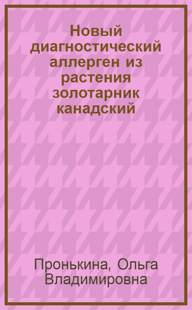 Новый диагностический аллерген из растения золотарник канадский (Solidago canadensis) и его иммунобиологические свойства : автореф. дис. на соиск. учен. степ. канд. мед. наук : специальность 14.00.36 <Аллергология и иммунология>