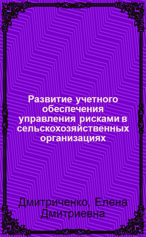 Развитие учетного обеспечения управления рисками в сельскохозяйственных организациях : автореф. дис. на соиск. учен. степ. канд. экон. наук : специальность 08.00.12 <Бухгалт. учет, статистика>