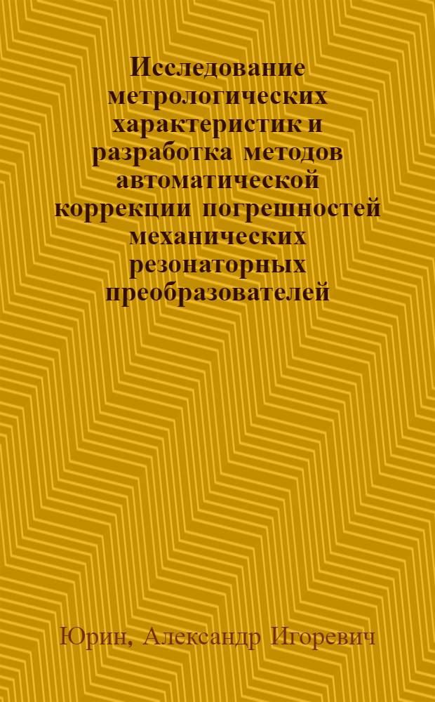 Исследование метрологических характеристик и разработка методов автоматической коррекции погрешностей механических резонаторных преобразователей : автореф. дис. на соиск. учен. степ. канд. техн. наук : специальность 05.11.15 <Метрология и метрол. обеспечение>