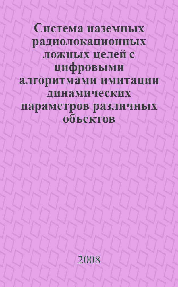 Система наземных радиолокационных ложных целей с цифровыми алгоритмами имитации динамических параметров различных объектов : автореф. дис. на соиск. учен. степ. канд. техн. наук : специальность 20.02.25 <Воен. электроника, аппаратура комплексов воен. назначения>
