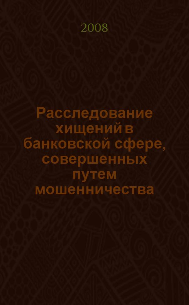 Расследование хищений в банковской сфере, совершенных путем мошенничества : автореф. дис. на соиск. учен. степ. канд. юрид. наук : специальность 12.00.09 <Уголов. процесс, криминалистика и судеб. экспертиза; оператив.-розыскная деятельность>