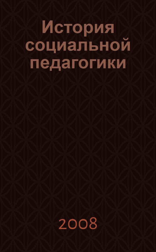 История социальной педагогики : учебное пособие : для студентов, обучающихся по специальности 050711 "Социальная педагогика"