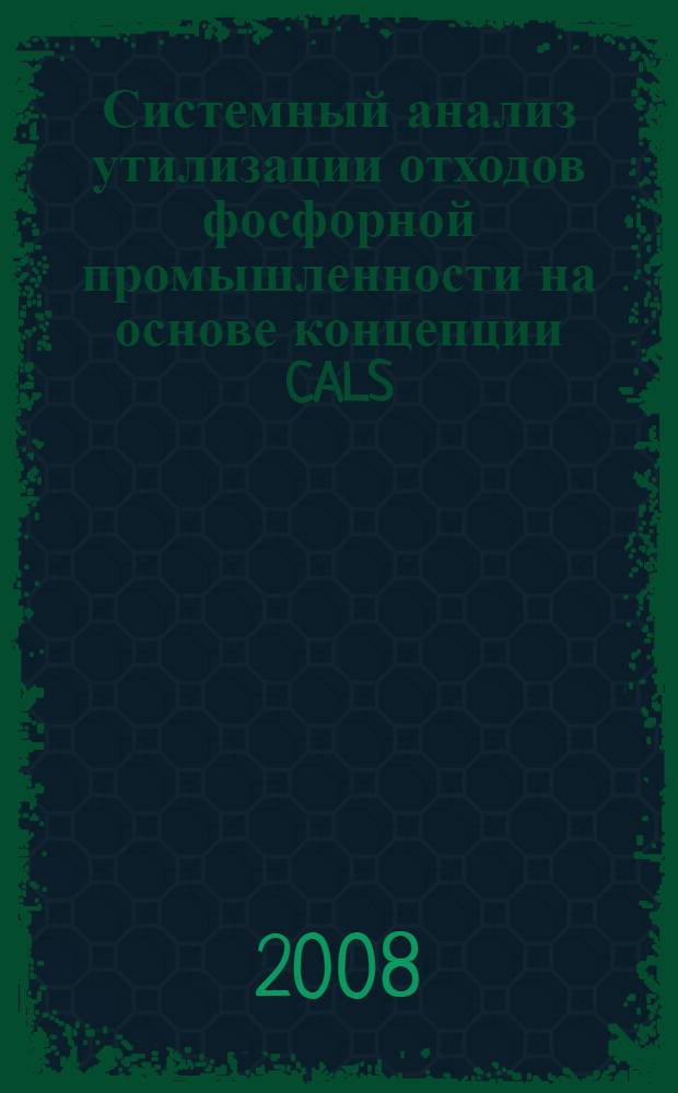 Системный анализ утилизации отходов фосфорной промышленности на основе концепции CALS : автореф. дис. на соиск. учен. степ. канд. техн. наук : специальность 05.13.01 <Систем. анализ, упр. и обраб. информ.>