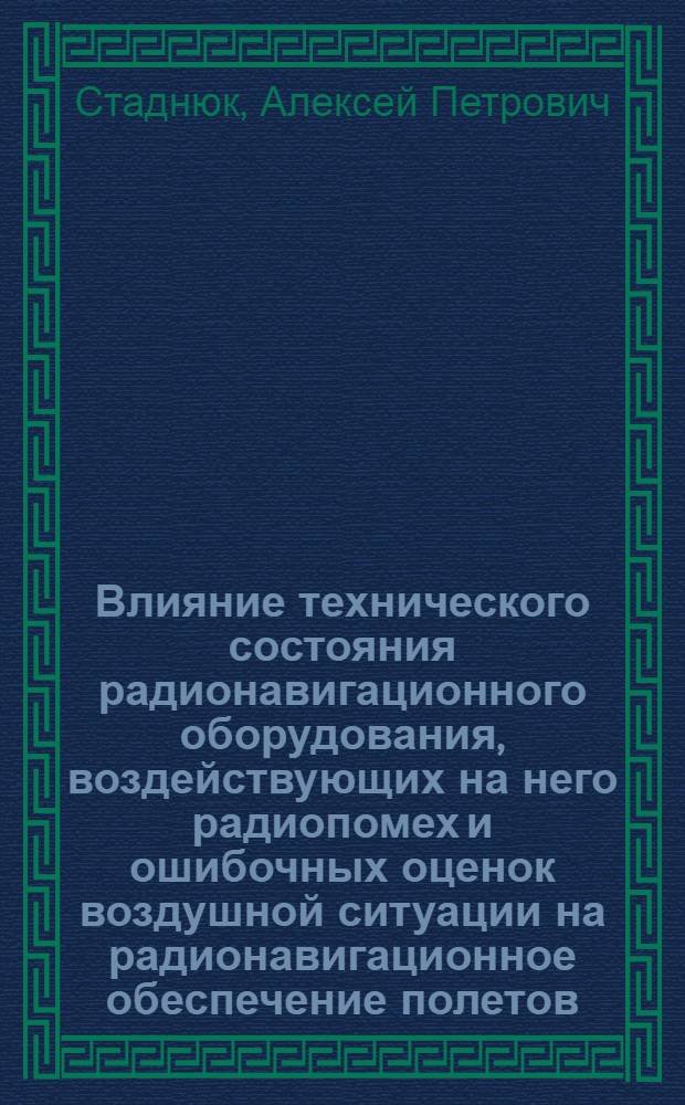 Влияние технического состояния радионавигационного оборудования, воздействующих на него радиопомех и ошибочных оценок воздушной ситуации на радионавигационное обеспечение полетов : автореф. дис. на соиск. учен. степ. канд. техн. наук : специальность 05.22.13 <Навигация и упр. воздуш. движением>