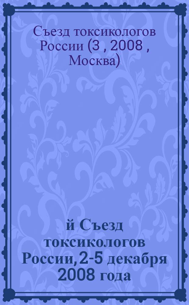 3-й Съезд токсикологов России, 2-5 декабря 2008 года : тезисы докладов = 3rd Congress of Toxicologists of Russia, December 2-5, 2008, Moscow