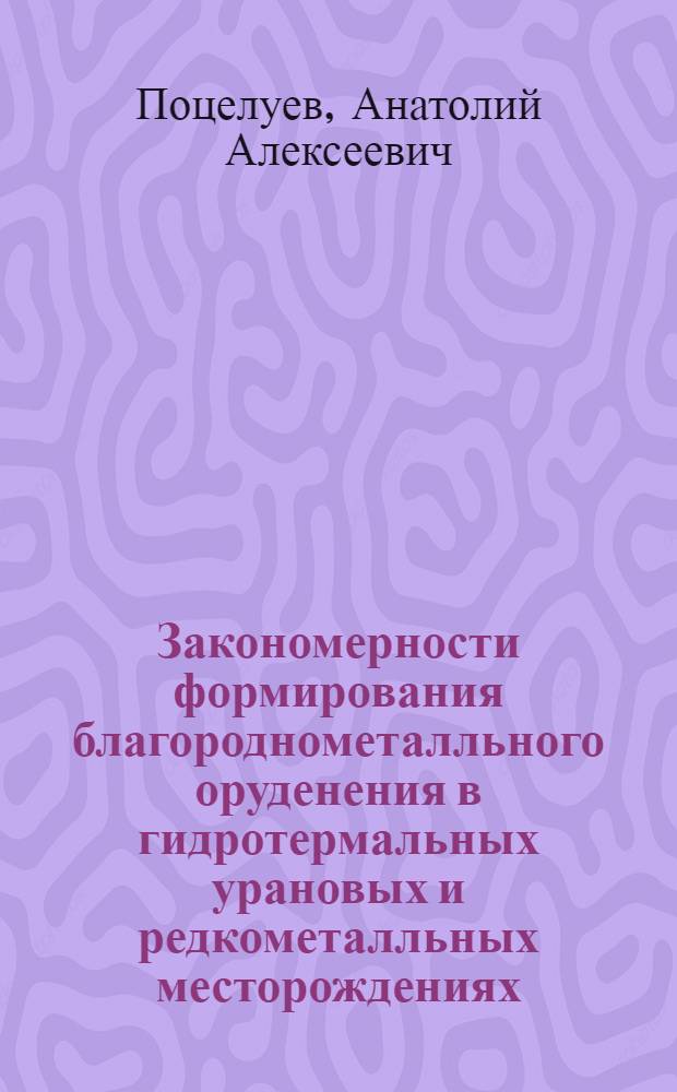 Закономерности формирования благороднометалльного оруденения в гидротермальных урановых и редкометалльных месторождениях : автореф. дис. на соиск. учен. степ. д-ра геол.-минерал. наук : специальность 25.00.11 <Геология, поиски и разведка твердых полез. ископаемых, минерагения>
