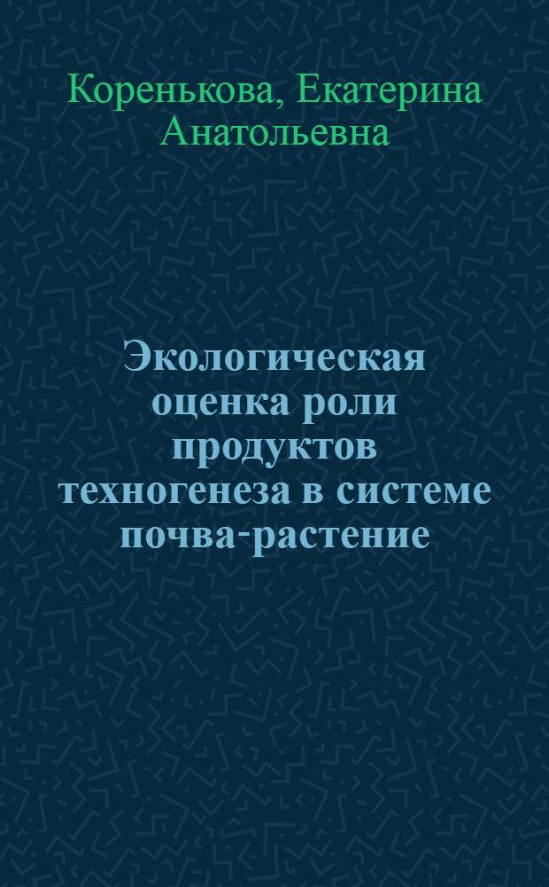 Экологическая оценка роли продуктов техногенеза в системе почва-растение : автореф. дис. на соиск. учен. степ. канд. с.-х. наук : специальность 03.00.16 <Экология>
