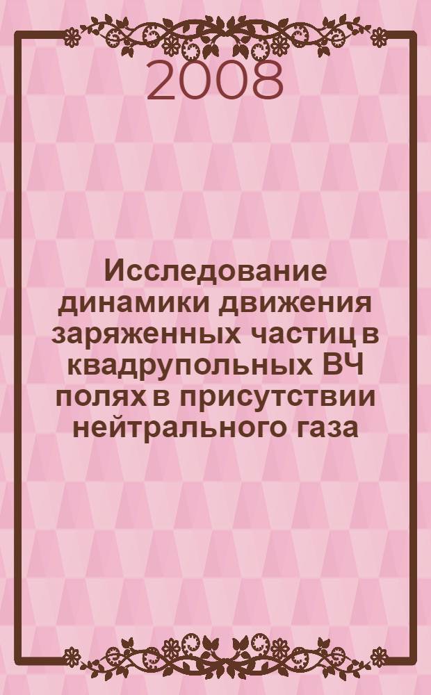 Исследование динамики движения заряженных частиц в квадрупольных ВЧ полях в присутствии нейтрального газа : автореф. дис. на соиск. учен. степ. канд. техн. наук : специальность 05.27.02 <Вакуум. и плазм. электроника>