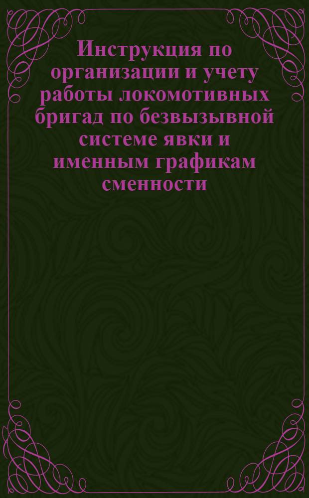 Инструкция по организации и учету работы локомотивных бригад по безвызывной системе явки и именным графикам сменности