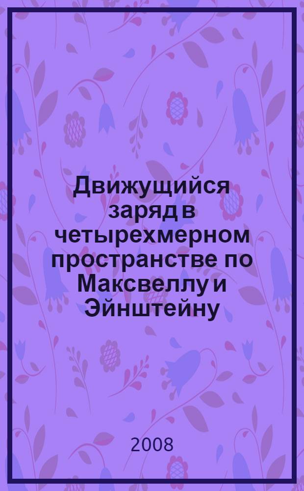 Движущийся заряд в четырехмерном пространстве по Максвеллу и Эйнштейну