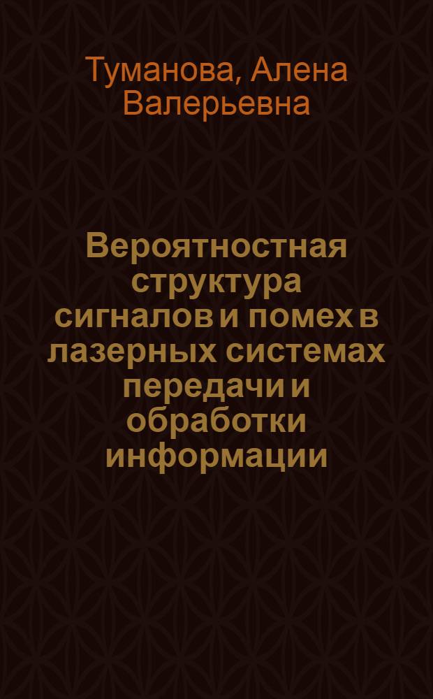 Вероятностная структура сигналов и помех в лазерных системах передачи и обработки информации : автореф. дис. на соиск. учен. степ. канд. техн. наук : специальность 05.13.01 <Систем. анализ, упр. и обраб. информ.>