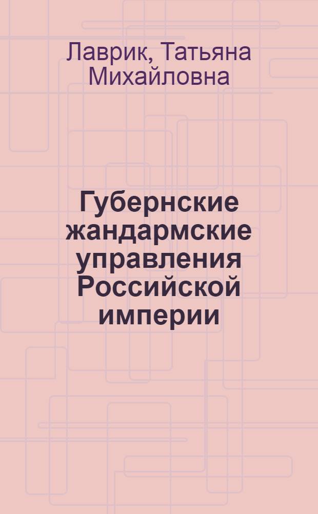 Губернские жандармские управления Российской империи: организационно-правовой и региональный аспекты деятельности : автореф. дис. на соиск. учен. степ. канд. юрид. наук : специальность 12.00.01 <Теория и история права и государства; история правовых учений>