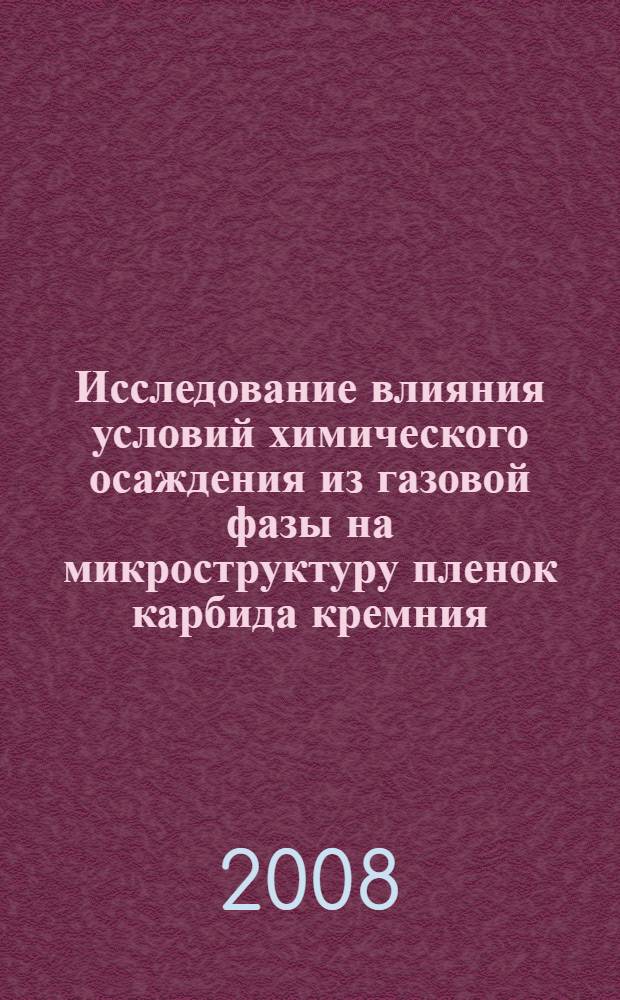 Исследование влияния условий химического осаждения из газовой фазы на микроструктуру пленок карбида кремния : автореф. дис. на соиск. учен. степ. канд. техн. наук : специальность 05.27.06 <Технология и оборудование для пр-ва полупроводников, материалов и приборов электрон. техники>