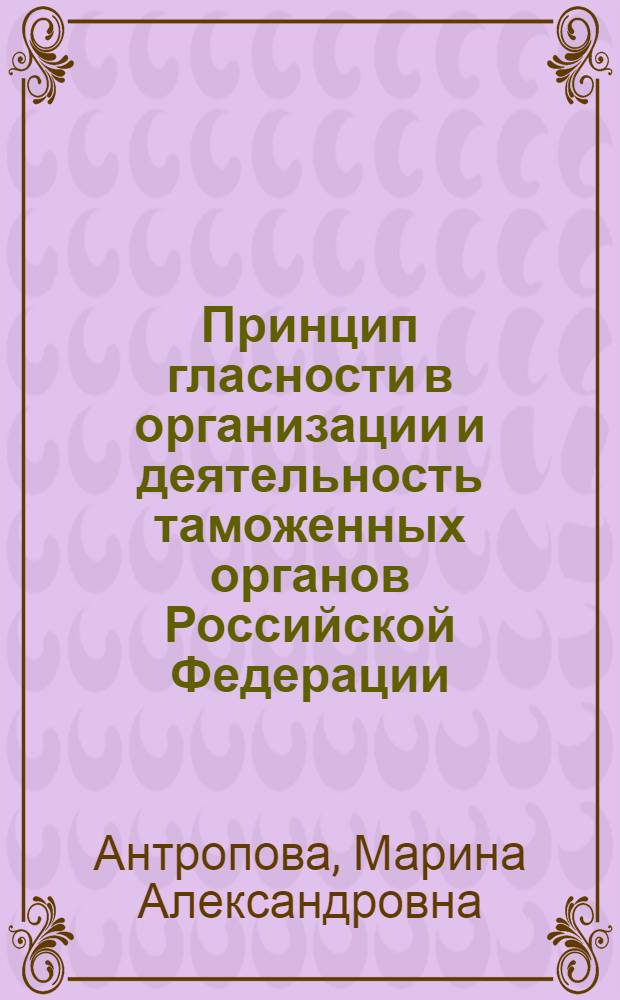 Принцип гласности в организации и деятельность таможенных органов Российской Федерации : автореф. дис. на соиск. учен. степ. канд. юрид. наук : специальность 12.00.14 <Адм. право, финансовое право, информ. право>