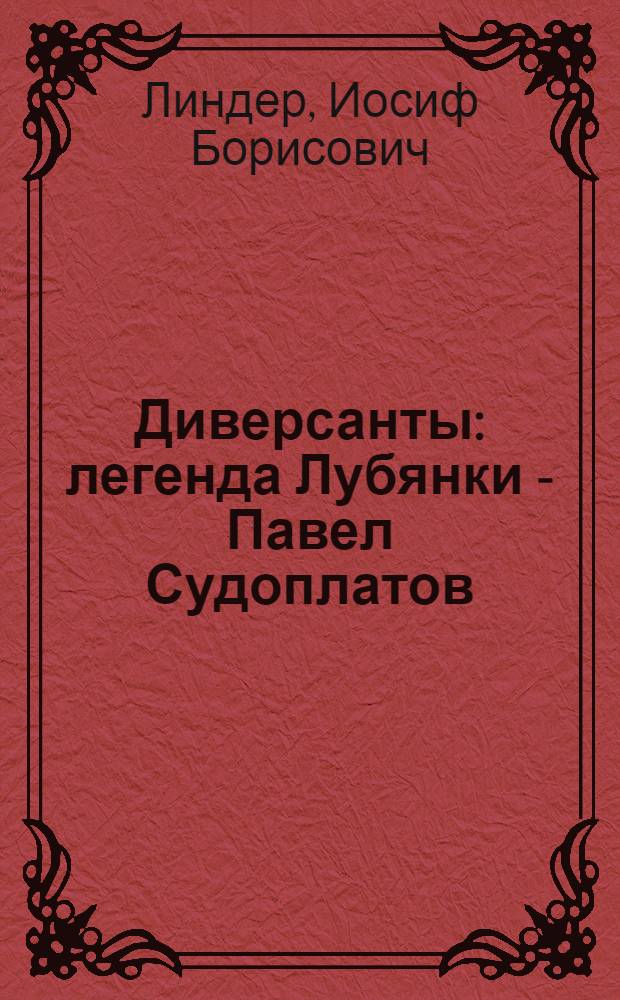 Диверсанты : легенда Лубянки - Павел Судоплатов : 40-летию КУОС КГБ СССР посвящается