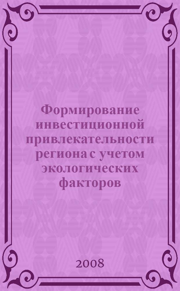 Формирование инвестиционной привлекательности региона с учетом экологических факторов : монография