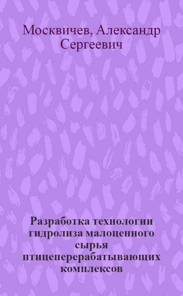 Разработка технологии гидролиза малоценного сырья птицеперерабатывающих комплексов : автореф. дис. на соиск. учен. степ. канд. техн. наук : специальность 05.18.04 <Технология мясных, молоч., рыб. продуктов и холодил. пр-в>