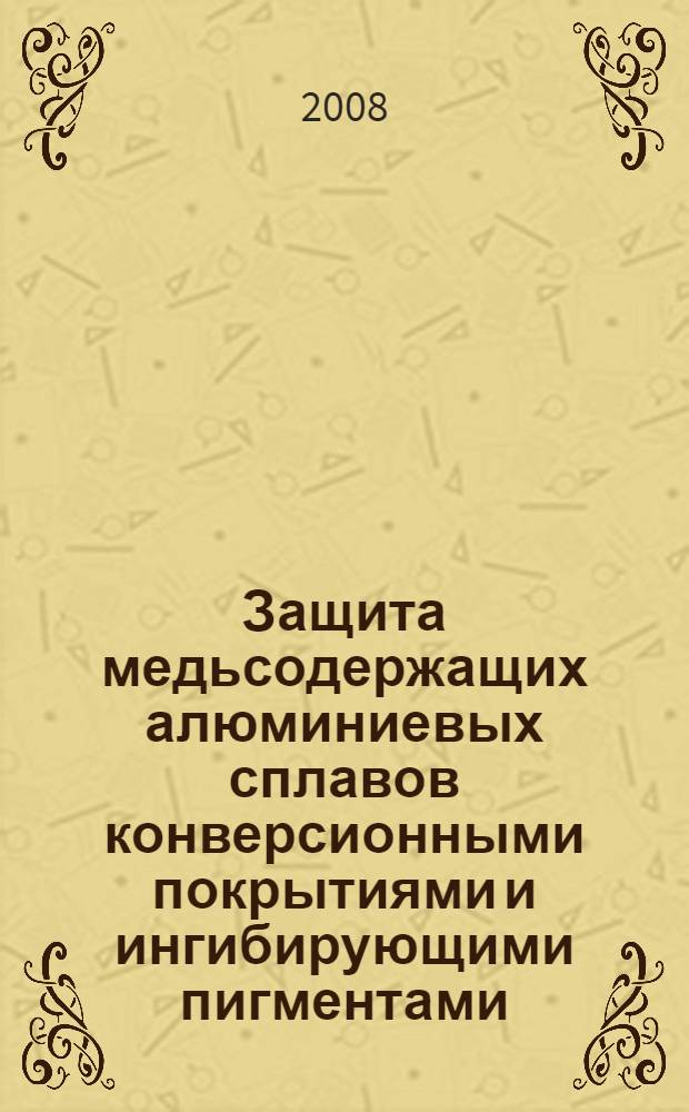 Защита медьсодержащих алюминиевых сплавов конверсионными покрытиями и ингибирующими пигментами : автореф. дис. на соиск. учен. степ. канд. хим. наук : специальность 05.17.03 <Технология электрохим. процессов и защита от коррозии>
