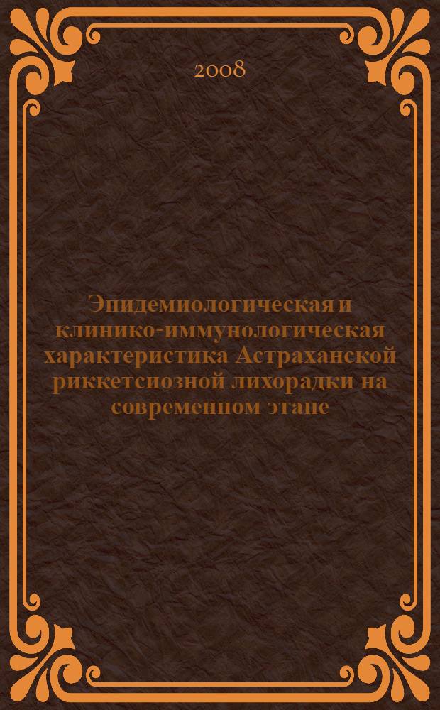 Эпидемиологическая и клинико-иммунологическая характеристика Астраханской риккетсиозной лихорадки на современном этапе : (учебно-методическое пособие)