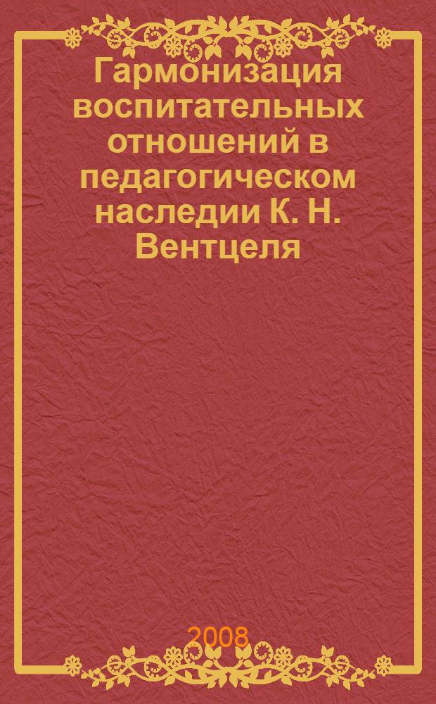 Гармонизация воспитательных отношений в педагогическом наследии К. Н. Вентцеля : автореф. дис. на соиск. учен. степ. канд. пед. наук : специальность 13.00.01 <Общ. педагогика, история педагогики и образования>