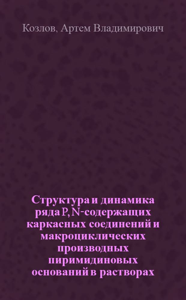 Структура и динамика ряда P, N-содержащих каркасных соединений и макроциклических производных пиримидиновых оснований в растворах : автореф. дис. на соиск. учен. степ. канд. хим. наук : специальность 02.00.04 <Физ. химия>