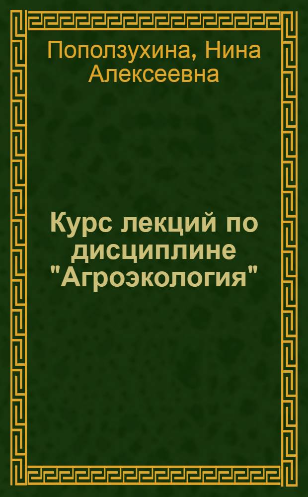 Курс лекций по дисциплине "Агроэкология" : учебное пособие для студентов, обучающихся по специальности 080502 - Экономика и управление на предприятии АПК