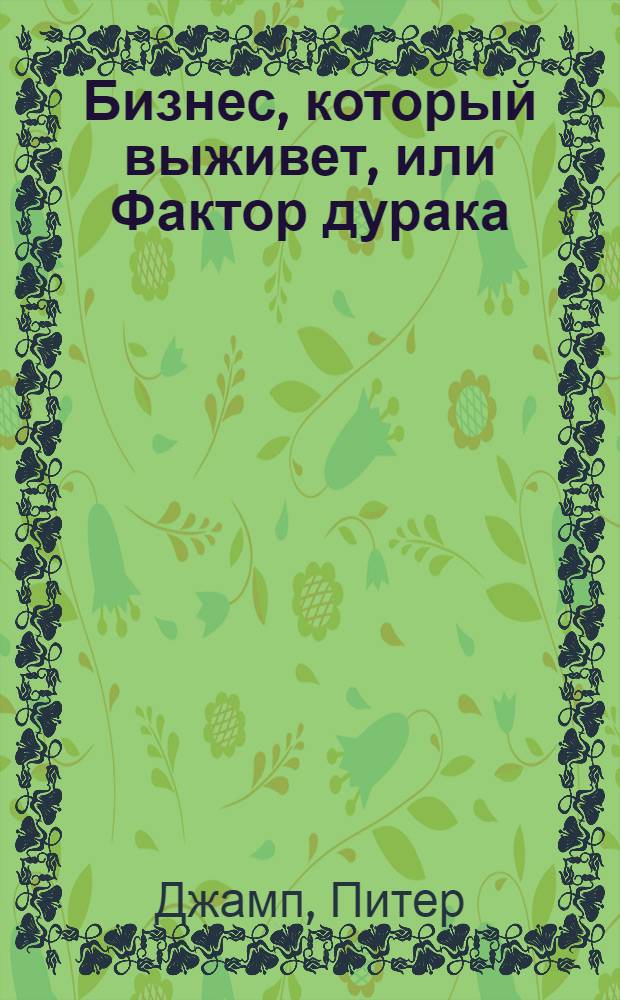 Бизнес, который выживет, или Фактор дурака : как избежать типичных ошибок, которые могут убить дело : перевод